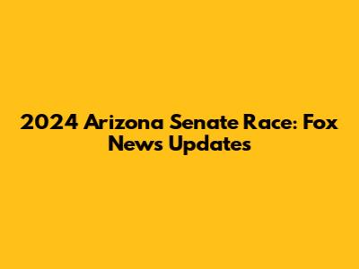 2024 Arizona Senate Race: Fox News Updates