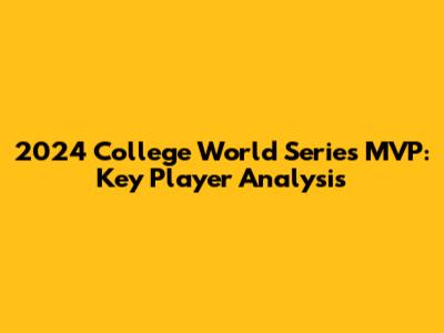 2024 College World Series MVP: Key Player Analysis