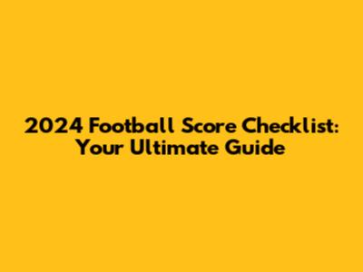 2024 Football Score Checklist: Your Ultimate Guide