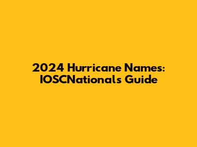 2024 Hurricane Names: IOSCNational's Guide