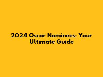 2024 Oscar Nominees: Your Ultimate Guide