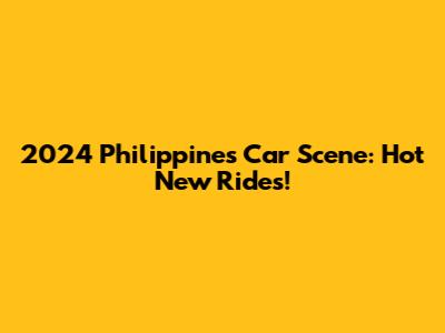 2024 Philippines Car Scene: Hot New Rides!