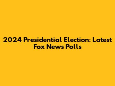 2024 Presidential Election: Latest Fox News Polls