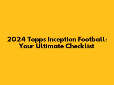 2024 Topps Inception Football: Your Ultimate Checklist