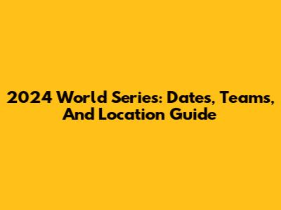 2024 World Series: Dates, Teams, And Location Guide