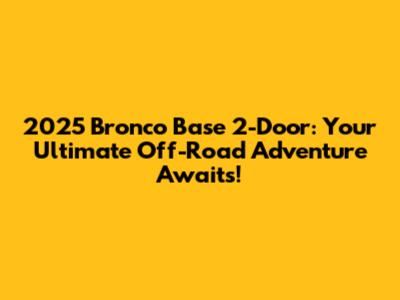 2025 Bronco Base 2-Door: Your Ultimate Off-Road Adventure Awaits!