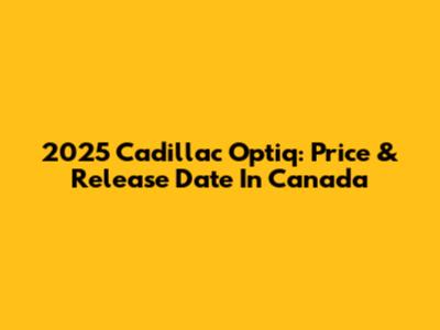 2025 Cadillac Optiq: Price & Release Date In Canada