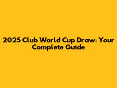 2025 Club World Cup Draw: Your Complete Guide