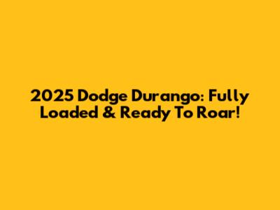 2025 Dodge Durango: Fully Loaded & Ready To Roar!