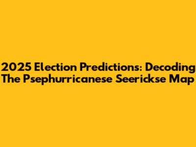 2025 Election Predictions: Decoding The Psephurricanese Seerickse Map
