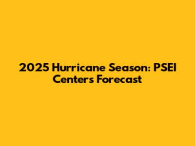 2025 Hurricane Season: PSEI Center's Forecast
