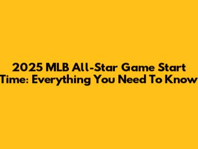 2025 MLB All-Star Game Start Time: Everything You Need To Know