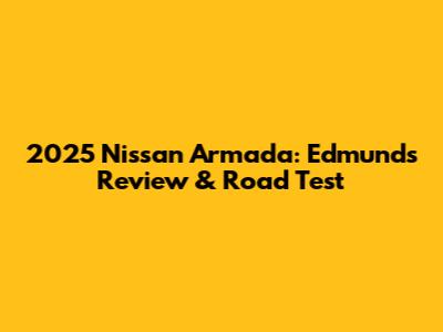 2025 Nissan Armada: Edmunds Review & Road Test