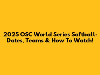 2025 OSC World Series Softball: Dates, Teams & How To Watch!