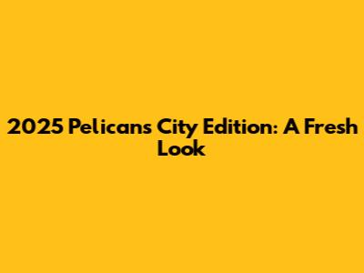 2025 Pelicans City Edition: A Fresh Look