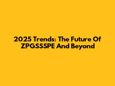 2025 Trends: The Future Of ZPGSSSPE And Beyond