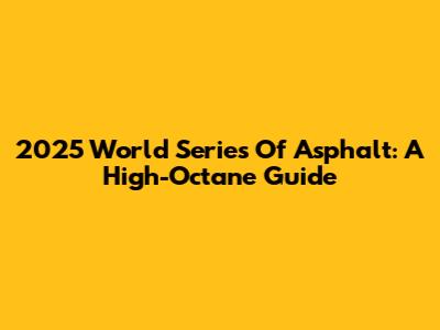 2025 World Series Of Asphalt: A High-Octane Guide