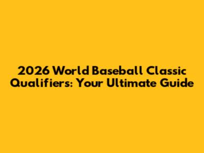 2026 World Baseball Classic Qualifiers: Your Ultimate Guide