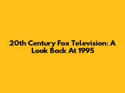 20th Century Fox Television: A Look Back At 1995
