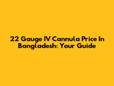 22 Gauge IV Cannula Price In Bangladesh: Your Guide