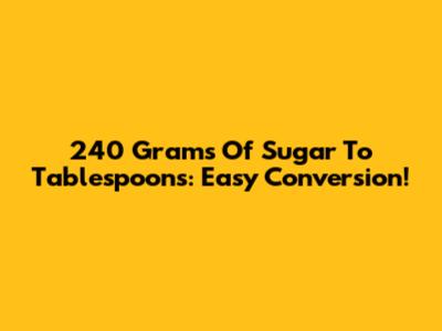 240 Grams Of Sugar To Tablespoons: Easy Conversion!