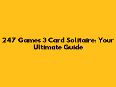 247 Games 3 Card Solitaire: Your Ultimate Guide