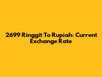 2699 Ringgit To Rupiah: Current Exchange Rate