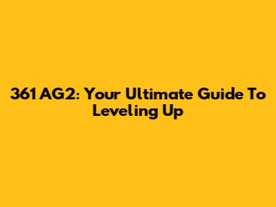 361 AG2: Your Ultimate Guide To Leveling Up