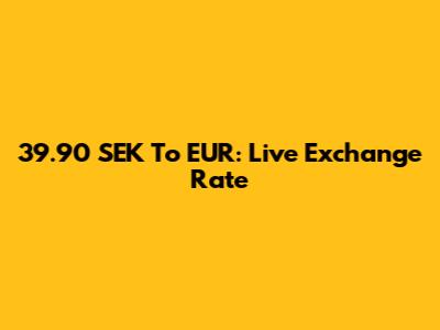39.90 SEK To EUR: Live Exchange Rate