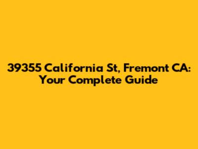 39355 California St, Fremont CA: Your Complete Guide