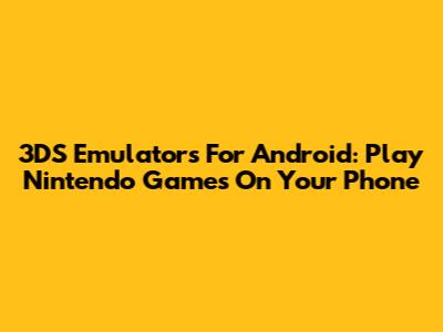 3DS Emulators For Android: Play Nintendo Games On Your Phone