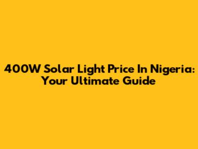 400W Solar Light Price In Nigeria: Your Ultimate Guide