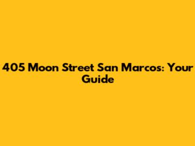 405 Moon Street San Marcos: Your Guide