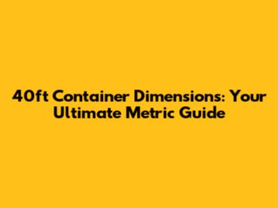 40ft Container Dimensions: Your Ultimate Metric Guide