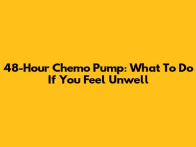 48-Hour Chemo Pump: What To Do If You Feel Unwell