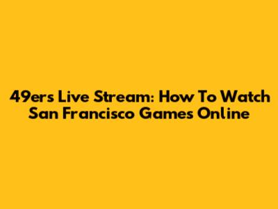49ers Live Stream: How To Watch San Francisco Games Online