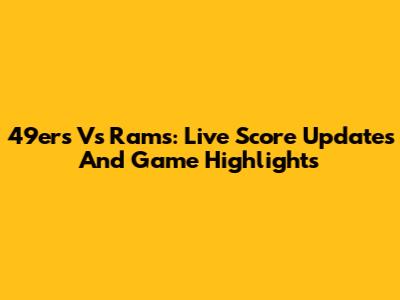 49ers Vs Rams: Live Score Updates And Game Highlights