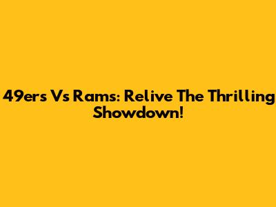 49ers Vs Rams: Relive The Thrilling Showdown!