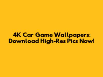 4K Car Game Wallpapers: Download High-Res Pics Now!