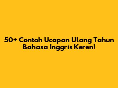 50+ Contoh Ucapan Ulang Tahun Bahasa Inggris Keren!