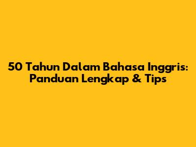 50 Tahun Dalam Bahasa Inggris: Panduan Lengkap & Tips