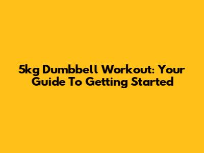 5kg Dumbbell Workout: Your Guide To Getting Started
