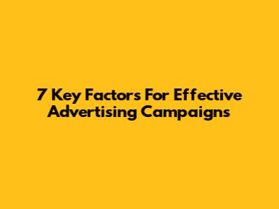 7 Key Factors For Effective Advertising Campaigns
