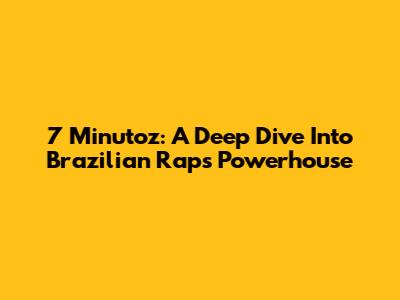 7 Minutoz: A Deep Dive Into Brazilian Rap's Powerhouse