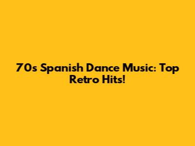 70s Spanish Dance Music: Top Retro Hits!