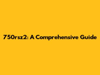 750rsz2: A Comprehensive Guide