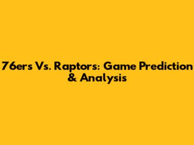 76ers Vs. Raptors: Game Prediction & Analysis