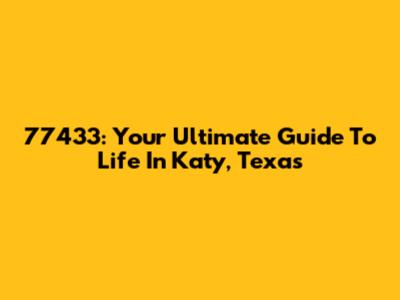 77433: Your Ultimate Guide To Life In Katy, Texas