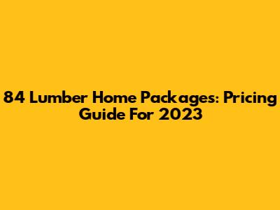 84 Lumber Home Packages: Pricing Guide For 2023