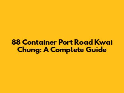 88 Container Port Road Kwai Chung: A Complete Guide